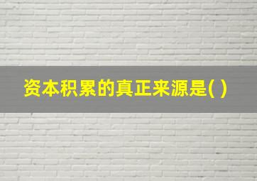 资本积累的真正来源是( )